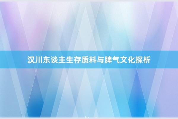 汉川东谈主生存质料与脾气文化探析