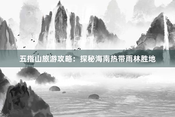 五指山旅游攻略：探秘海南热带雨林胜地